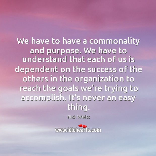 We have to have a commonality and purpose. We have to understand Rick Welts Picture Quote