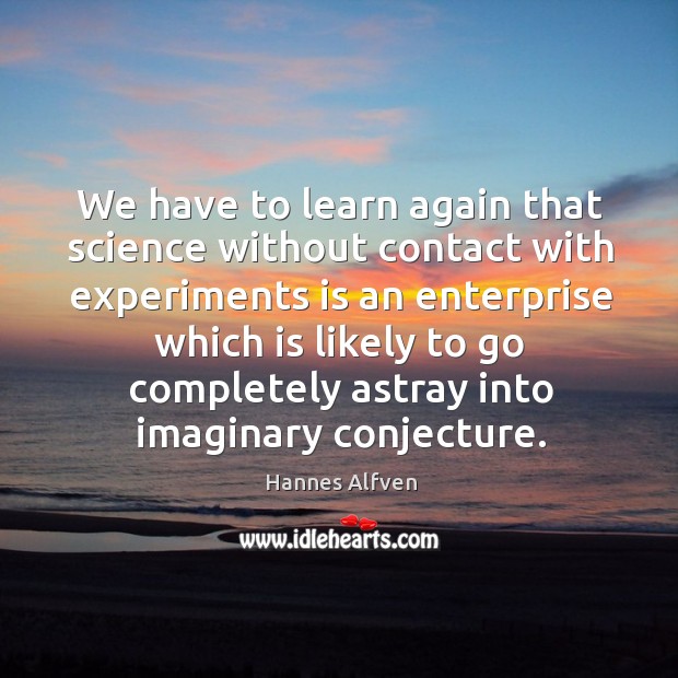 We have to learn again that science without contact with experiments is an enterprise Image