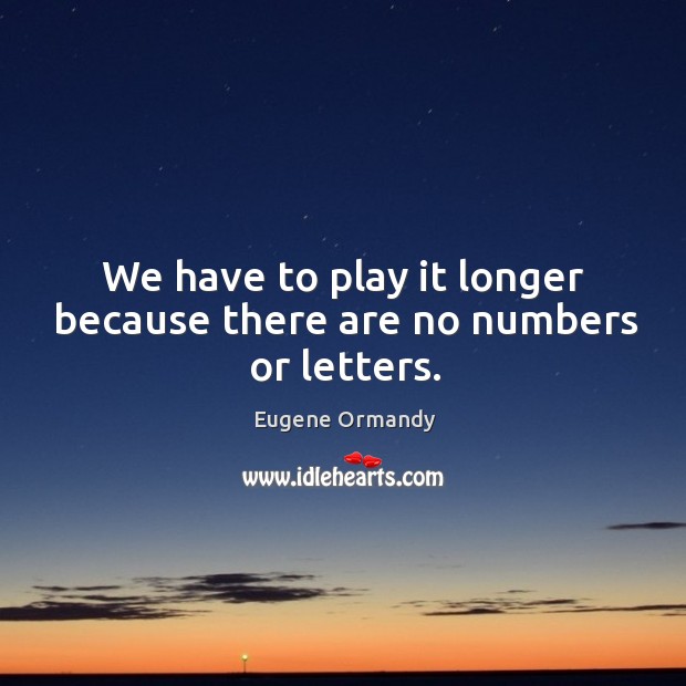 We have to play it longer because there are no numbers or letters. Image