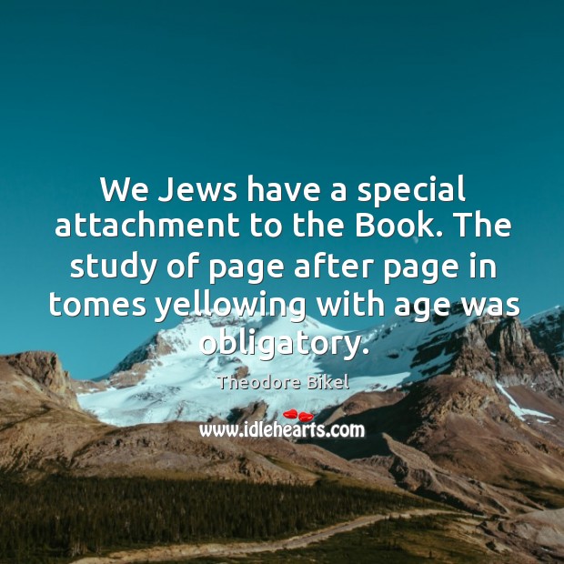 We jews have a special attachment to the book. The study of page after page in tomes yellowing with age was obligatory. Image