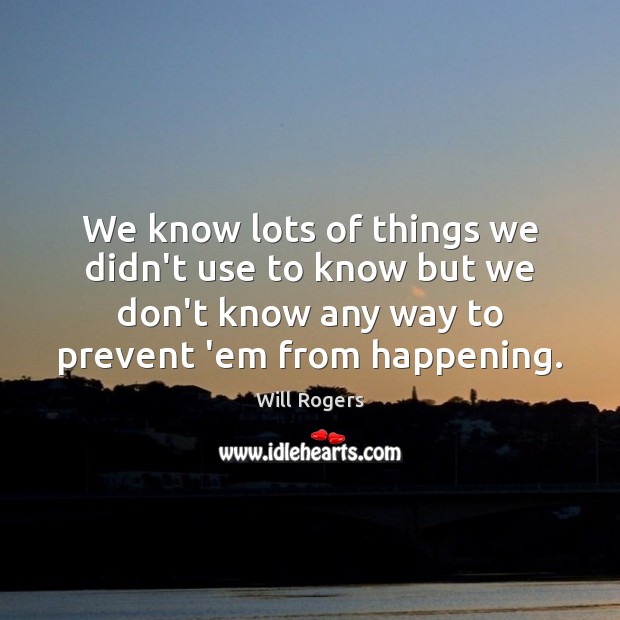 We know lots of things we didn’t use to know but we Will Rogers Picture Quote