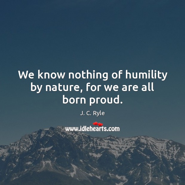 We know nothing of humility by nature, for we are all born proud. Nature Quotes Image