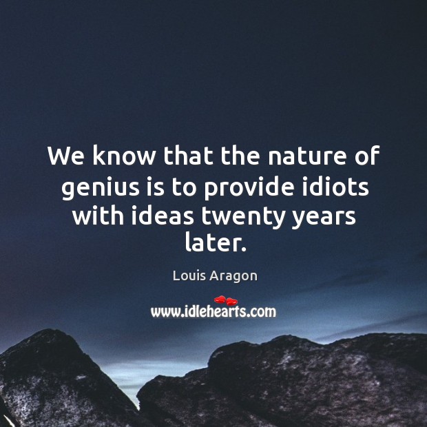 We know that the nature of genius is to provide idiots with ideas twenty years later. Nature Quotes Image