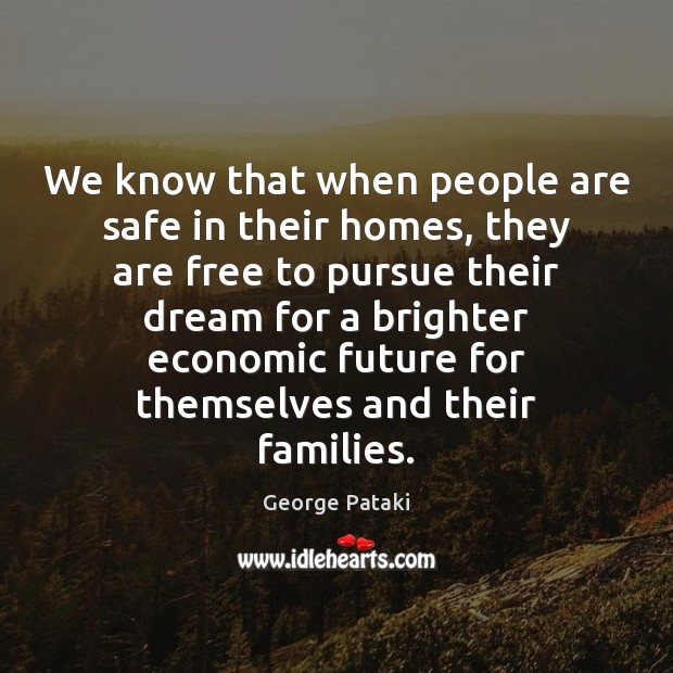 We know that when people are safe in their homes, they are George Pataki Picture Quote