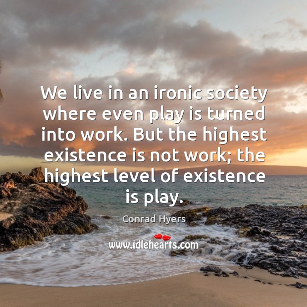 We live in an ironic society where even play is turned into Conrad Hyers Picture Quote