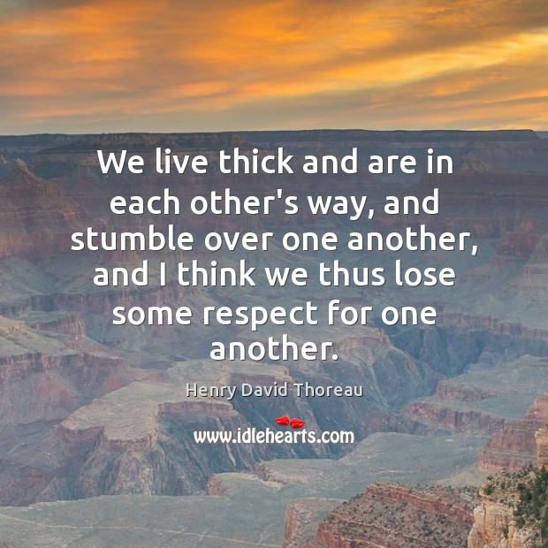 We live thick and are in each other’s way, and stumble over Henry David Thoreau Picture Quote