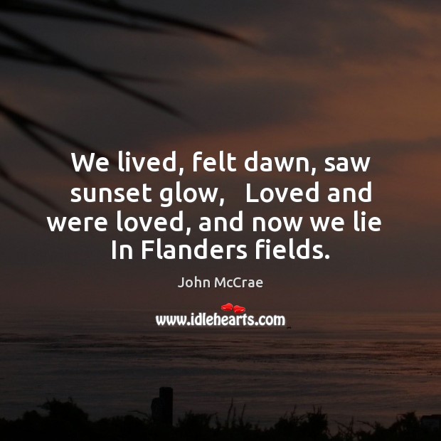 We lived, felt dawn, saw sunset glow,   Loved and were loved, and Lie Quotes Image