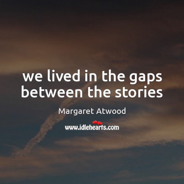 We lived in the gaps between the stories Margaret Atwood Picture Quote