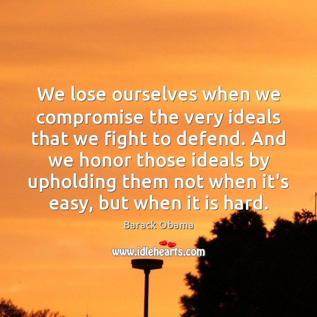We lose ourselves when we compromise the very ideals that we fight Barack Obama Picture Quote