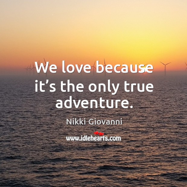 We love because it’s the only true adventure. Nikki Giovanni Picture Quote