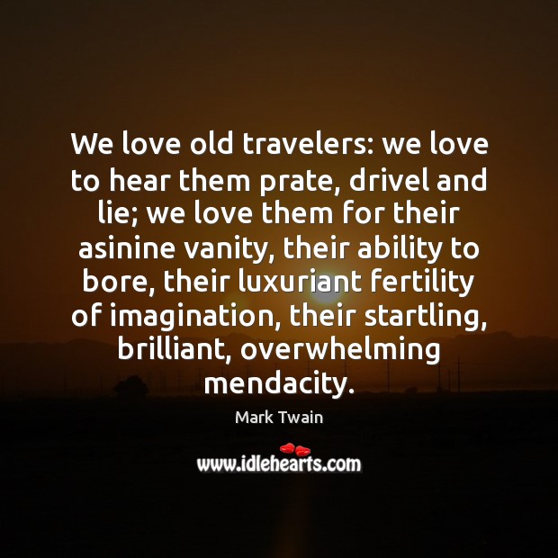 We love old travelers: we love to hear them prate, drivel and Lie Quotes Image