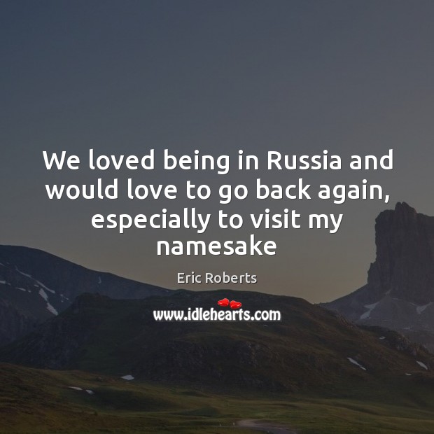 We loved being in Russia and would love to go back again, especially to visit my namesake Picture Quotes Image