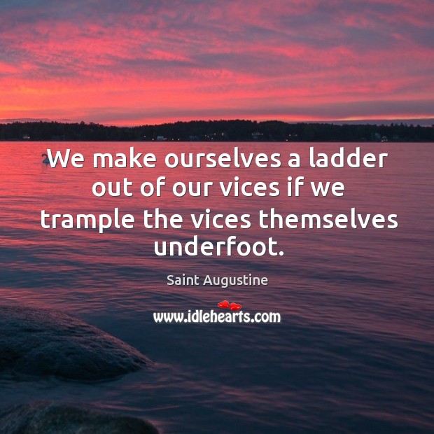 We make ourselves a ladder out of our vices if we trample the vices themselves underfoot. Saint Augustine Picture Quote