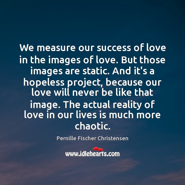 We measure our success of love in the images of love. But Pernille Fischer Christensen Picture Quote