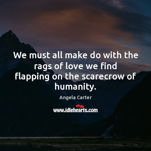 We must all make do with the rags of love we find flapping on the scarecrow of humanity. Humanity Quotes Image