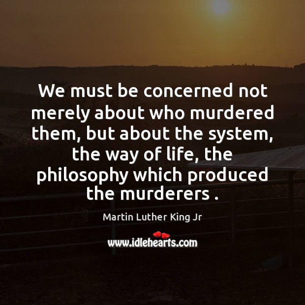 We must be concerned not merely about who murdered them, but about Martin Luther King Jr Picture Quote