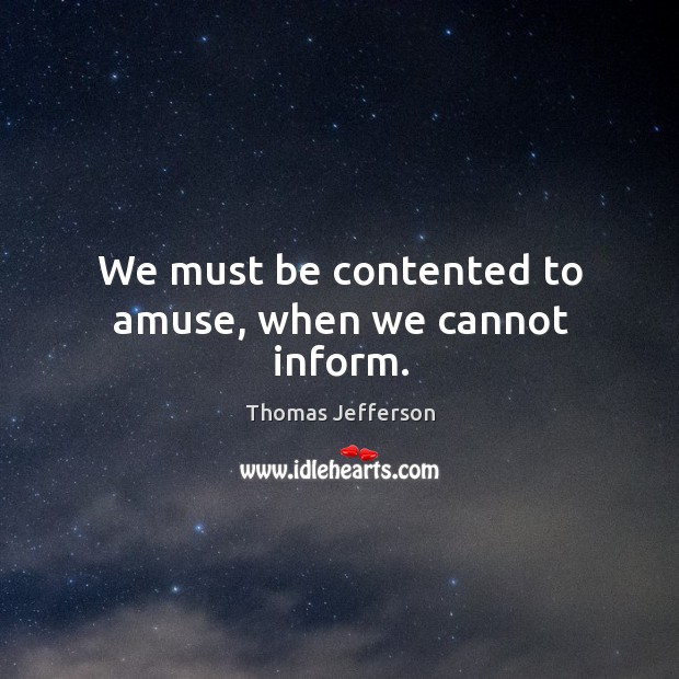 We must be contented to amuse, when we cannot inform. Thomas Jefferson Picture Quote