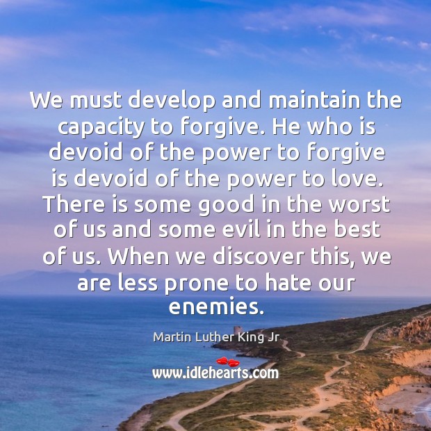 We must develop and maintain the capacity to forgive. Martin Luther King Jr Picture Quote