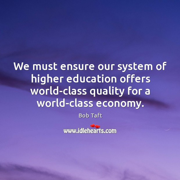 We must ensure our system of higher education offers world-class quality for a world-class economy. Image