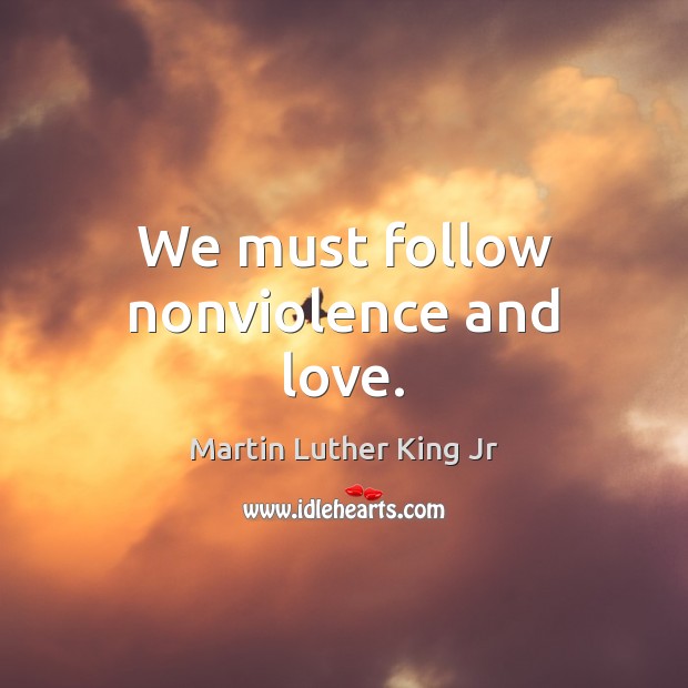 We must follow nonviolence and love. Martin Luther King Jr Picture Quote