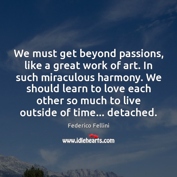 We must get beyond passions, like a great work of art. In Federico Fellini Picture Quote