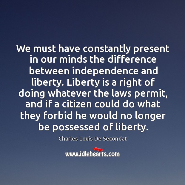 We Must Have Constantly Present In Our Minds The Difference Between Independence And Liberty