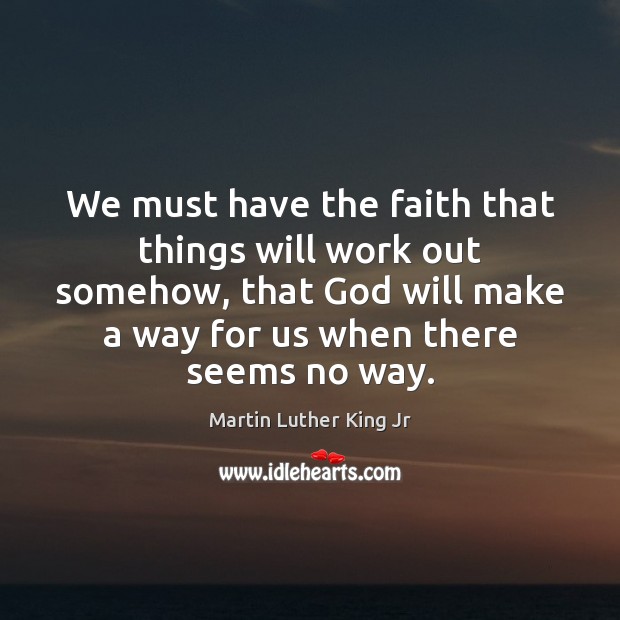 We must have the faith that things will work out somehow, that Martin Luther King Jr Picture Quote