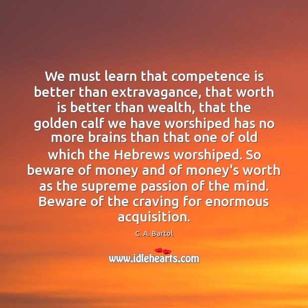 We must learn that competence is better than extravagance, that worth is Passion Quotes Image