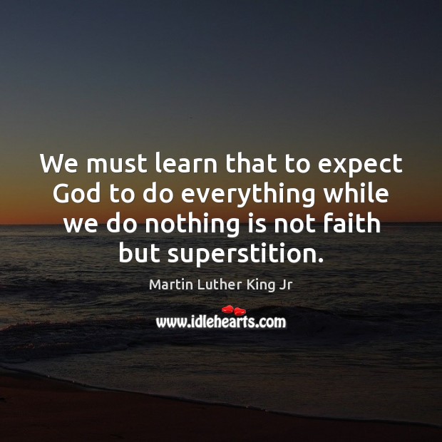 We must learn that to expect God to do everything while we Martin Luther King Jr Picture Quote