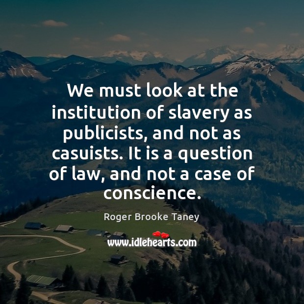 We must look at the institution of slavery as publicists, and not Roger Brooke Taney Picture Quote