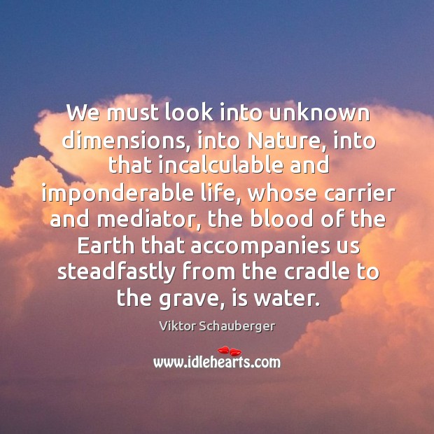 We must look into unknown dimensions, into Nature, into that incalculable and Nature Quotes Image