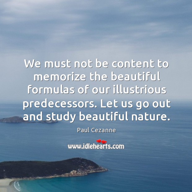 We must not be content to memorize the beautiful formulas of our illustrious predecessors. Nature Quotes Image