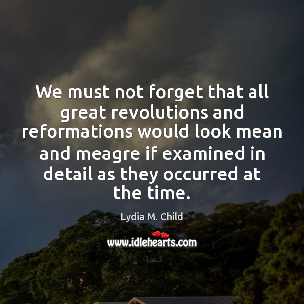 We must not forget that all great revolutions and reformations would look Image