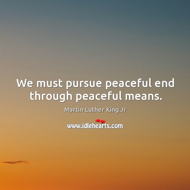 We must pursue peaceful end through peaceful means. Martin Luther King Jr Picture Quote