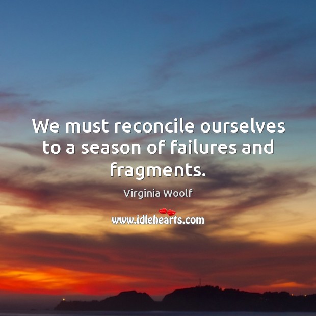 We must reconcile ourselves to a season of failures and fragments. Image