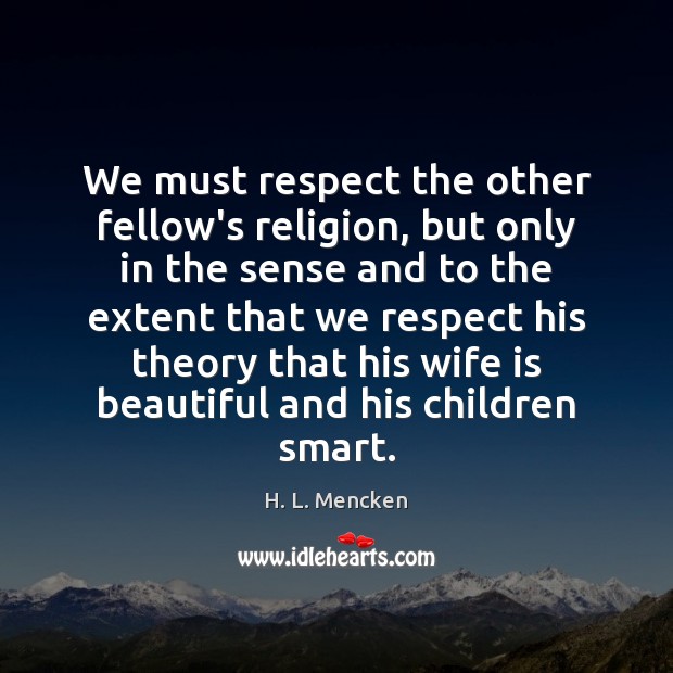 We must respect the other fellow’s religion, but only in the sense H. L. Mencken Picture Quote