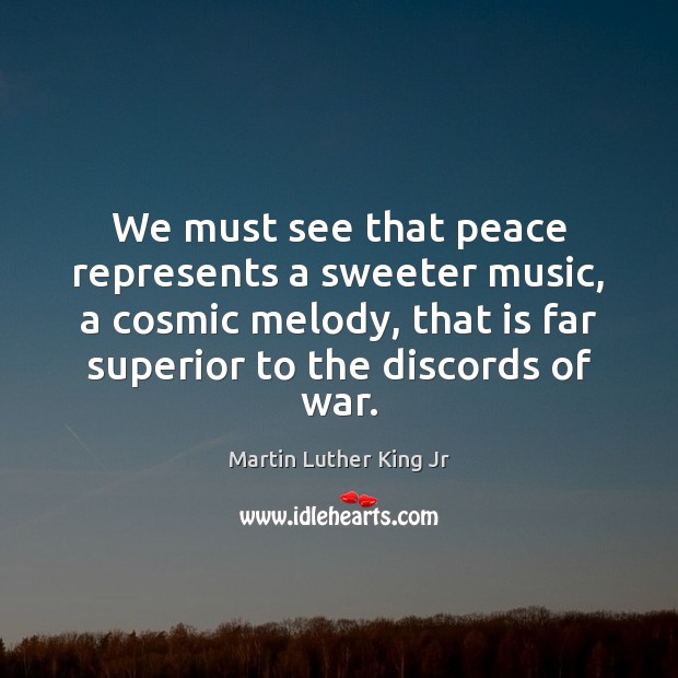 We must see that peace represents a sweeter music, a cosmic melody, Martin Luther King Jr Picture Quote