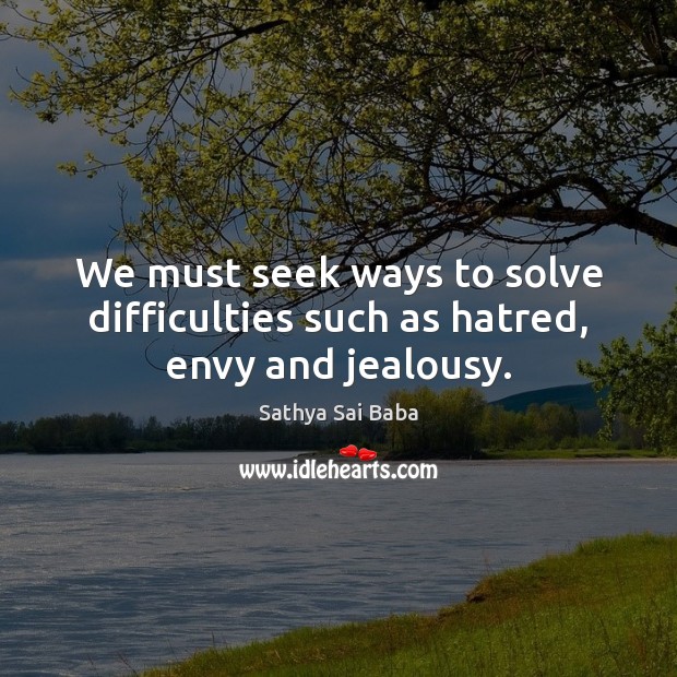 We must seek ways to solve difficulties such as hatred, envy and jealousy. Image