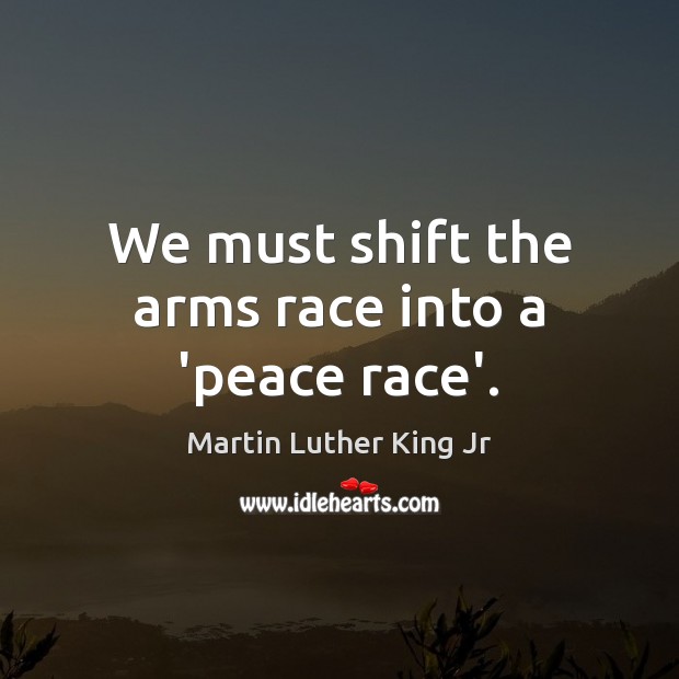 We must shift the arms race into a ‘peace race’. Martin Luther King Jr Picture Quote