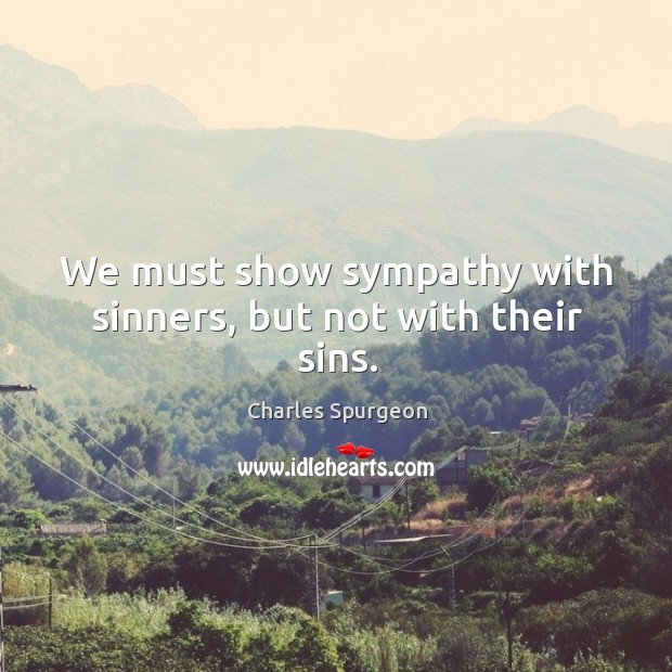 We must show sympathy with sinners, but not with their sins. Charles Spurgeon Picture Quote