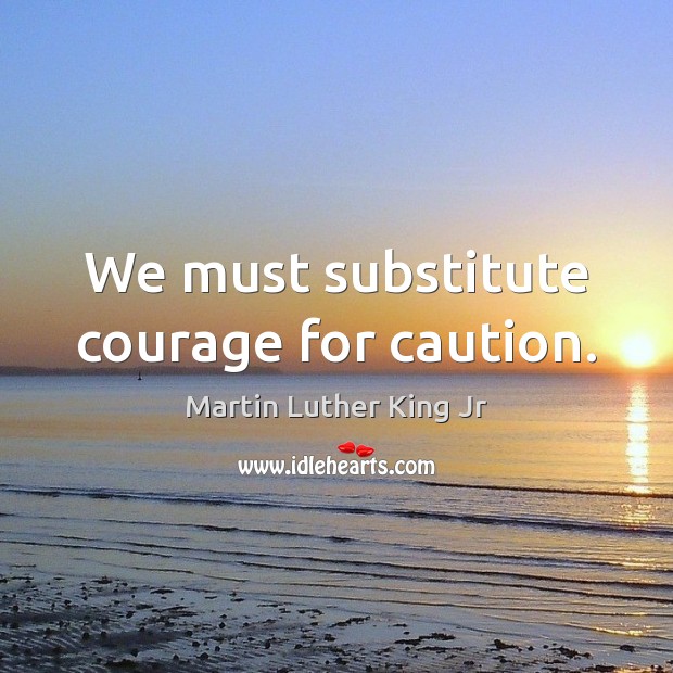 We must substitute courage for caution. Image