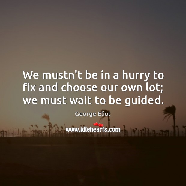 We mustn’t be in a hurry to fix and choose our own lot; we must wait to be guided. Image