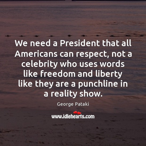 We need a President that all Americans can respect, not a celebrity George Pataki Picture Quote
