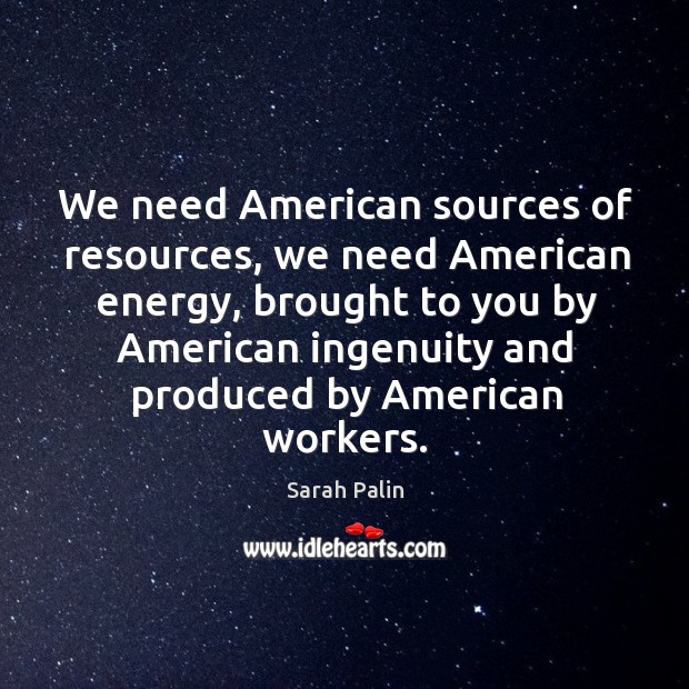 We need american sources of resources, we need american energy Sarah Palin Picture Quote