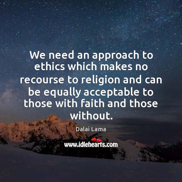 We need an approach to ethics which makes no recourse to religion Dalai Lama Picture Quote