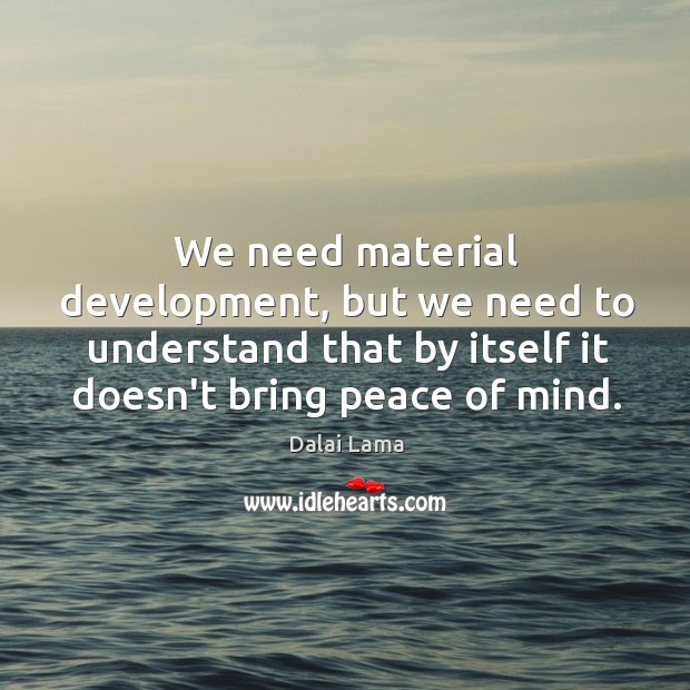 We need material development, but we need to understand that by itself Dalai Lama Picture Quote