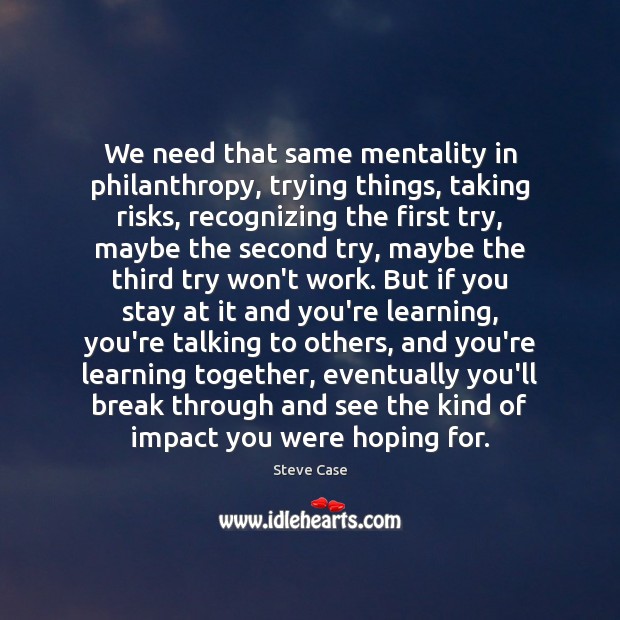 We need that same mentality in philanthropy, trying things, taking risks, recognizing Image