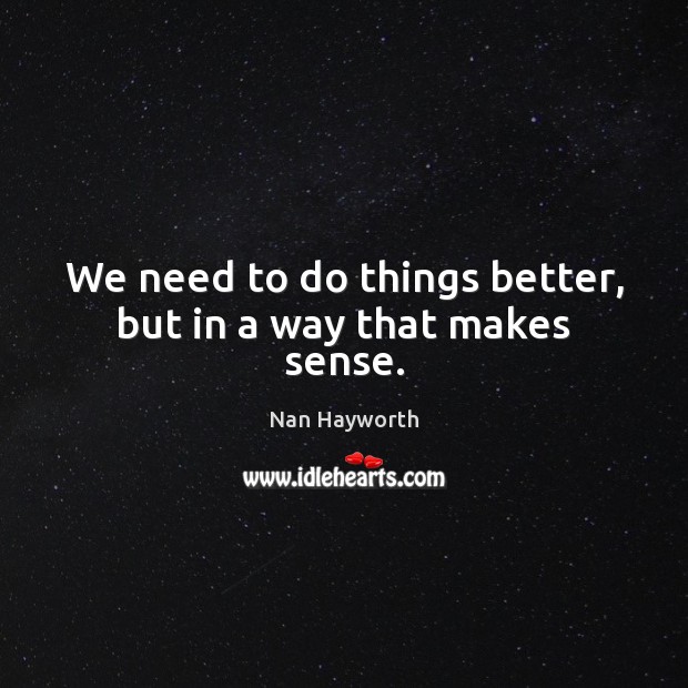 We need to do things better, but in a way that makes sense. Image