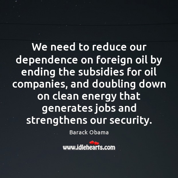 We need to reduce our dependence on foreign oil by ending the Barack Obama Picture Quote