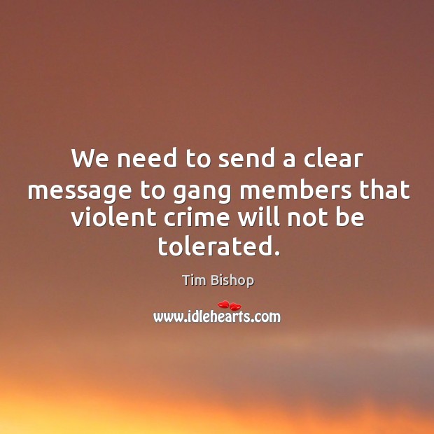 We need to send a clear message to gang members that violent crime will not be tolerated. Crime Quotes Image